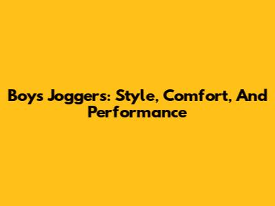 Boys' Joggers: Style, Comfort, And Performance