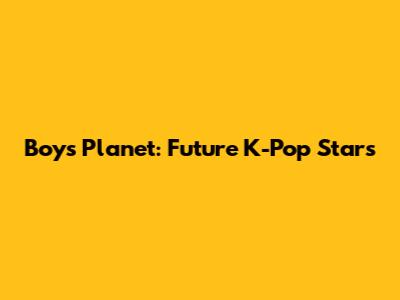 Boys Planet: Future K-Pop Stars