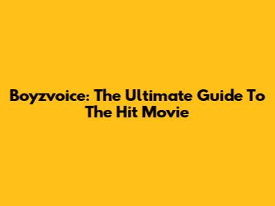 Boyzvoice: The Ultimate Guide To The Hit Movie