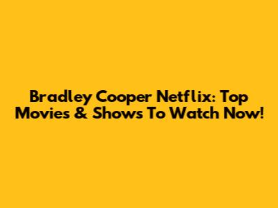 Bradley Cooper Netflix: Top Movies & Shows To Watch Now!
