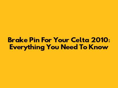 Brake Pin For Your Celta 2010: Everything You Need To Know