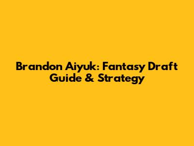 Brandon Aiyuk: Fantasy Draft Guide & Strategy