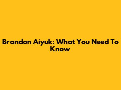 Brandon Aiyuk: What You Need To Know