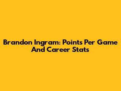 Brandon Ingram: Points Per Game And Career Stats