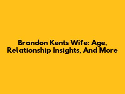 Brandon Kent's Wife: Age, Relationship Insights, And More