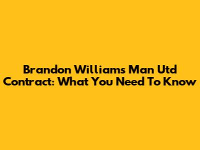 Brandon Williams' Man Utd Contract: What You Need To Know