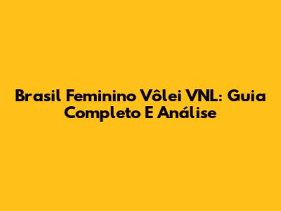 Brasil Feminino Vôlei VNL: Guia Completo E Análise