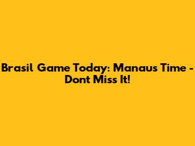 Brasil Game Today: Manaus Time - Don't Miss It!