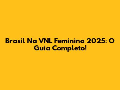 Brasil Na VNL Feminina 2025: O Guia Completo!