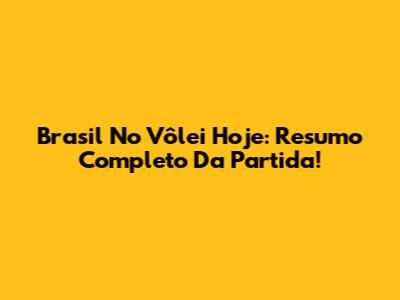 Brasil No Vôlei Hoje: Resumo Completo Da Partida!