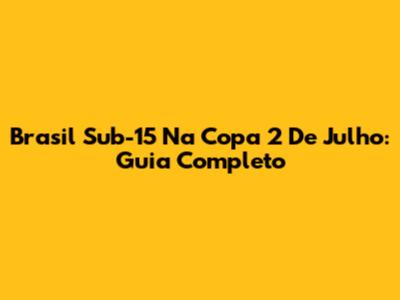Brasil Sub-15 Na Copa 2 De Julho: Guia Completo