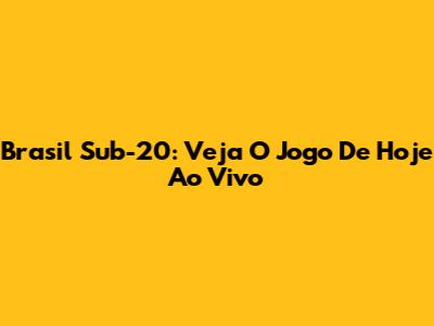 Brasil Sub-20: Veja O Jogo De Hoje Ao Vivo