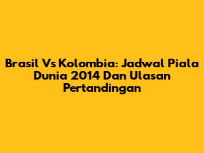 Brasil Vs Kolombia: Jadwal Piala Dunia 2014 Dan Ulasan Pertandingan