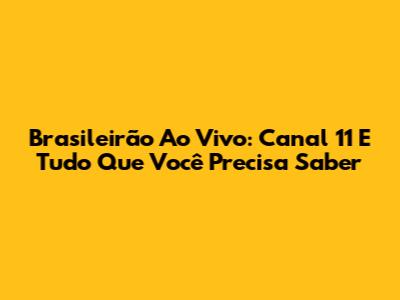 Brasileirão Ao Vivo: Canal 11 E Tudo Que Você Precisa Saber
