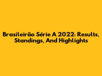 Brasileirão Série A 2022: Results, Standings, And Highlights