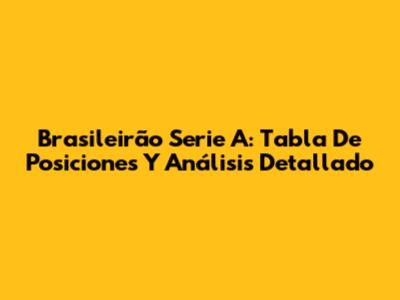 Brasileirão Serie A: Tabla De Posiciones Y Análisis Detallado