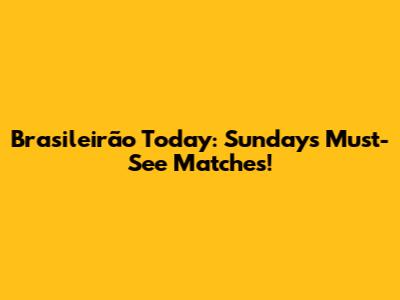 Brasileirão Today: Sunday's Must-See Matches!