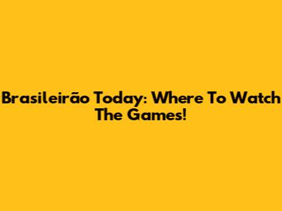 Brasileirão Today: Where To Watch The Games!