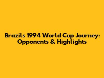 Brazil's 1994 World Cup Journey: Opponents & Highlights