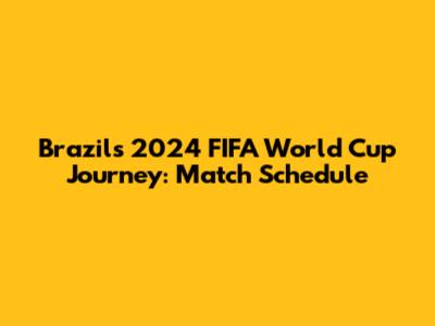 Brazil's 2024 FIFA World Cup Journey: Match Schedule