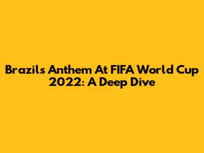 Brazil's Anthem At FIFA World Cup 2022: A Deep Dive