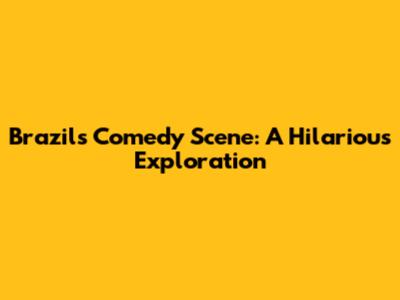 Brazil's Comedy Scene: A Hilarious Exploration
