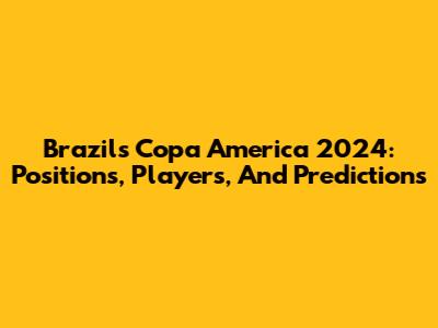 Brazil's Copa America 2024: Positions, Players, And Predictions