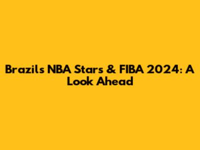 Brazil's NBA Stars & FIBA 2024: A Look Ahead