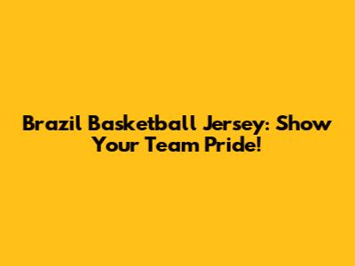 Brazil Basketball Jersey: Show Your Team Pride!
