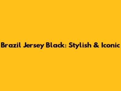 Brazil Jersey Black: Stylish & Iconic