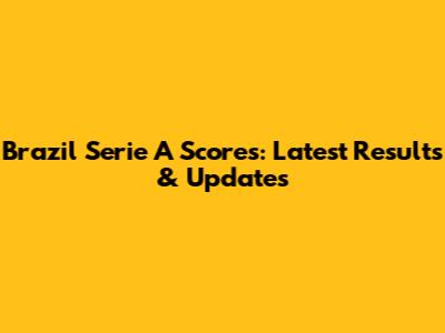 Brazil Serie A Scores: Latest Results & Updates