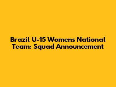 Brazil U-15 Women's National Team: Squad Announcement