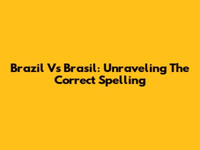 Brazil Vs Brasil: Unraveling The Correct Spelling