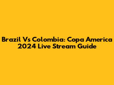 Brazil Vs Colombia: Copa America 2024 Live Stream Guide