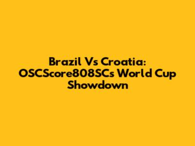 Brazil Vs Croatia: OSCScore808SC's World Cup Showdown