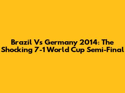 Brazil Vs Germany 2014: The Shocking 7-1 World Cup Semi-Final