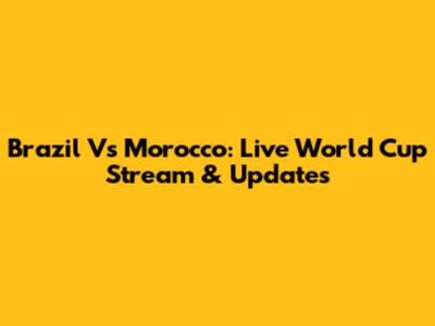 Brazil Vs Morocco: Live World Cup Stream & Updates