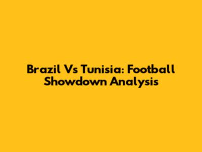 Brazil Vs Tunisia: Football Showdown Analysis