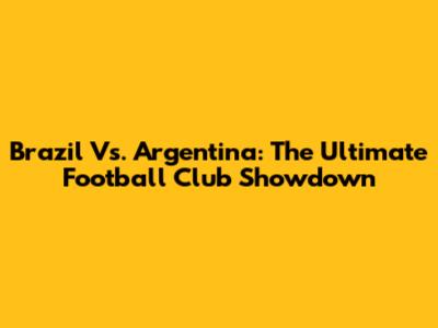 Brazil Vs. Argentina: The Ultimate Football Club Showdown