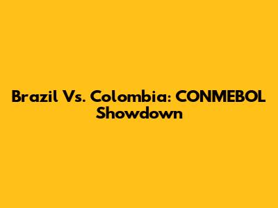 Brazil Vs. Colombia: CONMEBOL Showdown