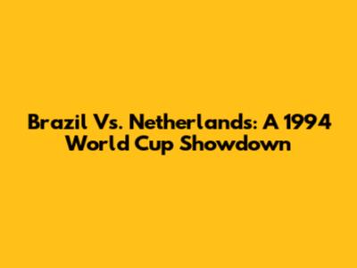 Brazil Vs. Netherlands: A 1994 World Cup Showdown