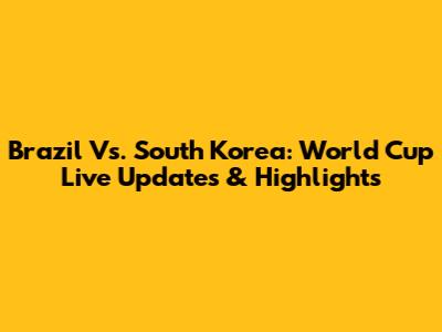 Brazil Vs. South Korea: World Cup Live Updates & Highlights