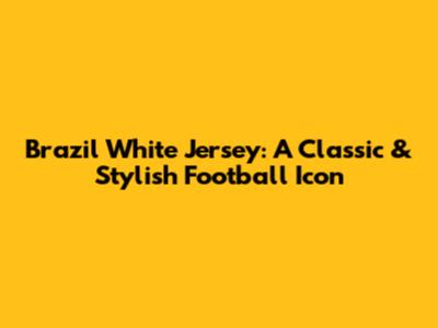 Brazil White Jersey: A Classic & Stylish Football Icon