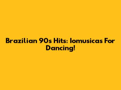 Brazilian 90s Hits: Iomusicas For Dancing!
