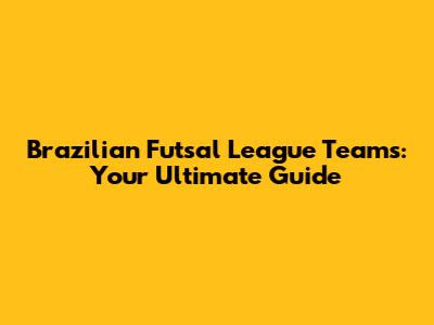 Brazilian Futsal League Teams: Your Ultimate Guide