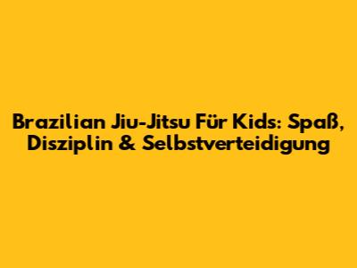Brazilian Jiu-Jitsu Für Kids: Spaß, Disziplin & Selbstverteidigung