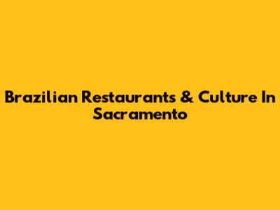 Brazilian Restaurants & Culture In Sacramento