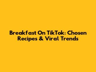Breakfast On TikTok: Chosen Recipes & Viral Trends