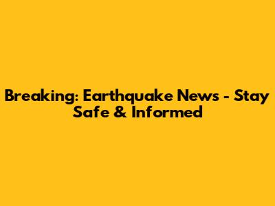 Breaking: Earthquake News - Stay Safe & Informed