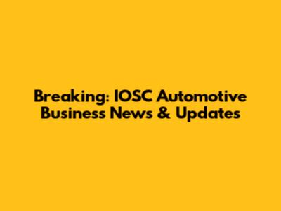 Breaking: IOSC Automotive Business News & Updates